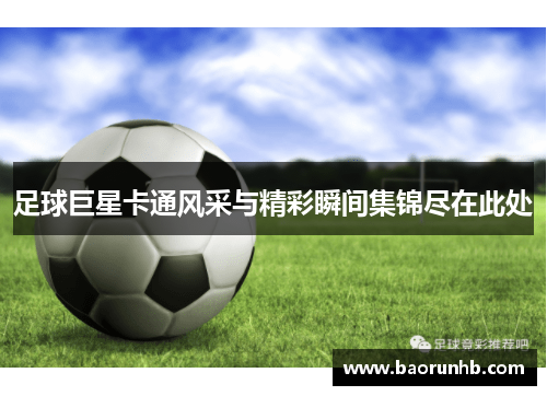 足球巨星卡通风采与精彩瞬间集锦尽在此处