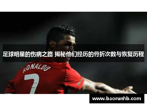 足球明星的伤病之路 揭秘他们经历的骨折次数与恢复历程