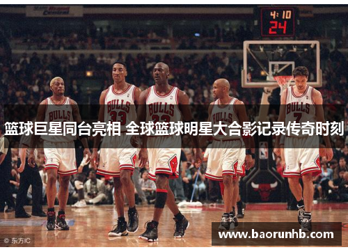 篮球巨星同台亮相 全球篮球明星大合影记录传奇时刻