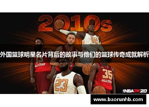 外国篮球明星名片背后的故事与他们的篮球传奇成就解析