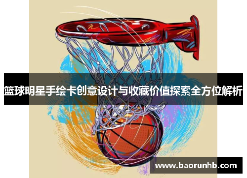 篮球明星手绘卡创意设计与收藏价值探索全方位解析