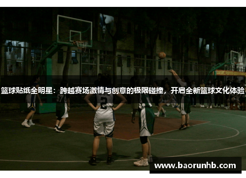 篮球贴纸全明星：跨越赛场激情与创意的极限碰撞，开启全新篮球文化体验