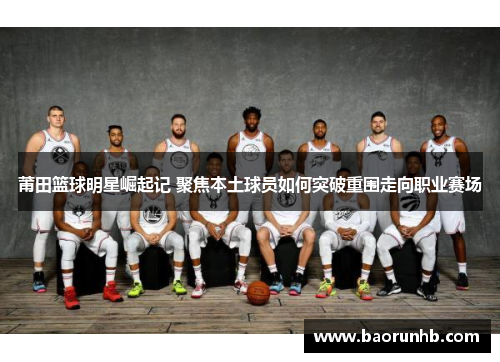 莆田篮球明星崛起记 聚焦本土球员如何突破重围走向职业赛场