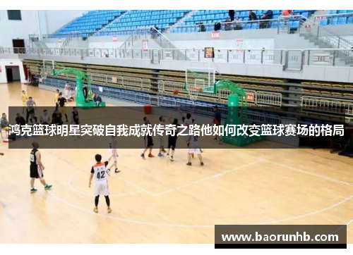 鸿克篮球明星突破自我成就传奇之路他如何改变篮球赛场的格局